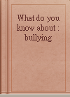 What do you know about : bullying